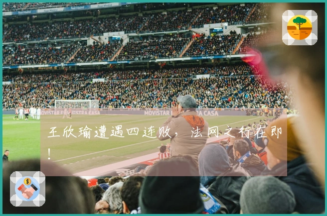 王欣瑜遭遇四连败，法网之行在即！