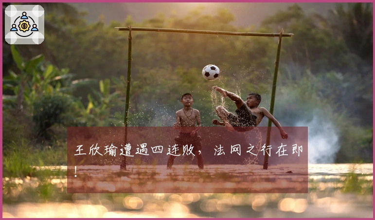 王欣瑜遭遇四连败，法网之行在即！