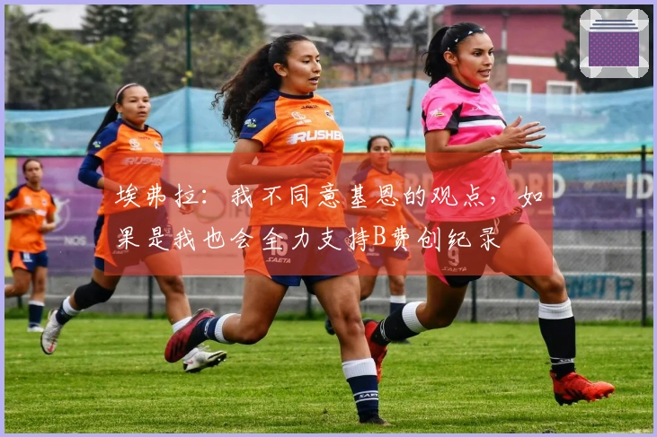 埃弗拉：我不同意基恩的观点，如果是我也会全力支持B费创纪录