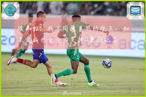 埃弗拉：我不同意基恩的观点，如果是我也会全力支持B费创纪录